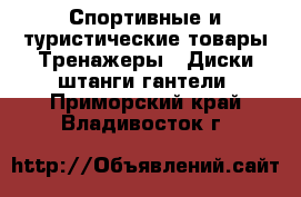 Спортивные и туристические товары Тренажеры - Диски,штанги,гантели. Приморский край,Владивосток г.